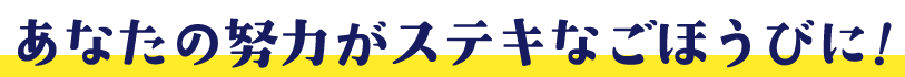 あなたの努力が素敵なご褒美に